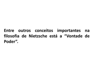 Entre outros conceitos importantes na
filosofia de Nietzsche está a “Vontade de
Poder”.
 