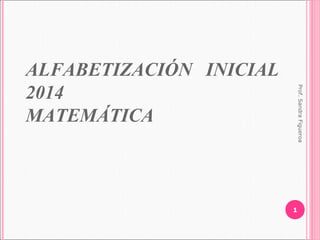 ALFABETIZACIÓN INICIAL
2014
MATEMÁTICA
1
Prof.SandraFigueroa
 