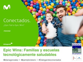 Epic Wins: Familias y escuelas
tecnológicamente saludables
@dianagonzalez I @pamplonetario I #Dialogandoconectados
 