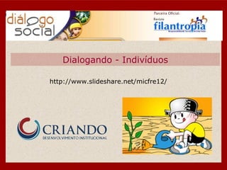 Dialogando - Indivíduos http://www.slideshare.net/micfre12/ 