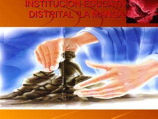 INSTITUCION EDUCATIVAINSTITUCION EDUCATIVA
DISTRITAL “LA MANGA.”DISTRITAL “LA MANGA.”
 
