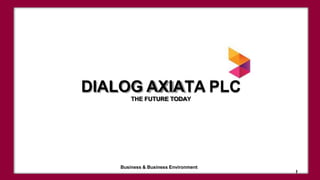 DIALOG AXIATA PLC
THE FUTURE TODAY
Business & Business Environment
1
 