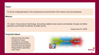 Vision:
To be the undisputed leader in the empowerment and enrichment of Sri Lankan Lives and enterprises.
Mission:
To l...