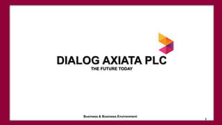 DIALOG AXIATA PLC
THE FUTURE TODAY
1
Business & Business Environment
 
