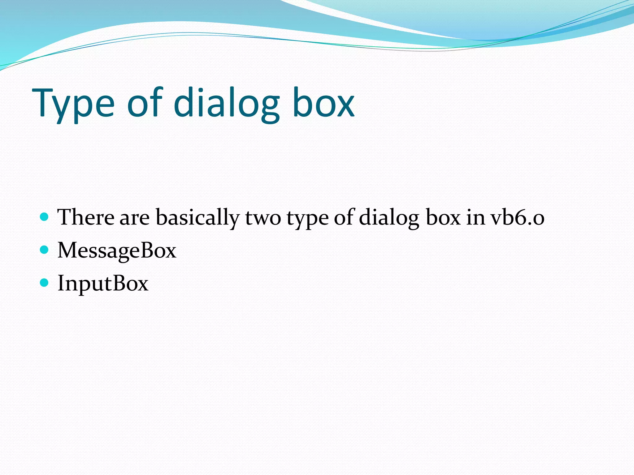 Type of dialog box
 There are basically two type of dialog box in vb6.0
 MessageBox
 InputBox
 