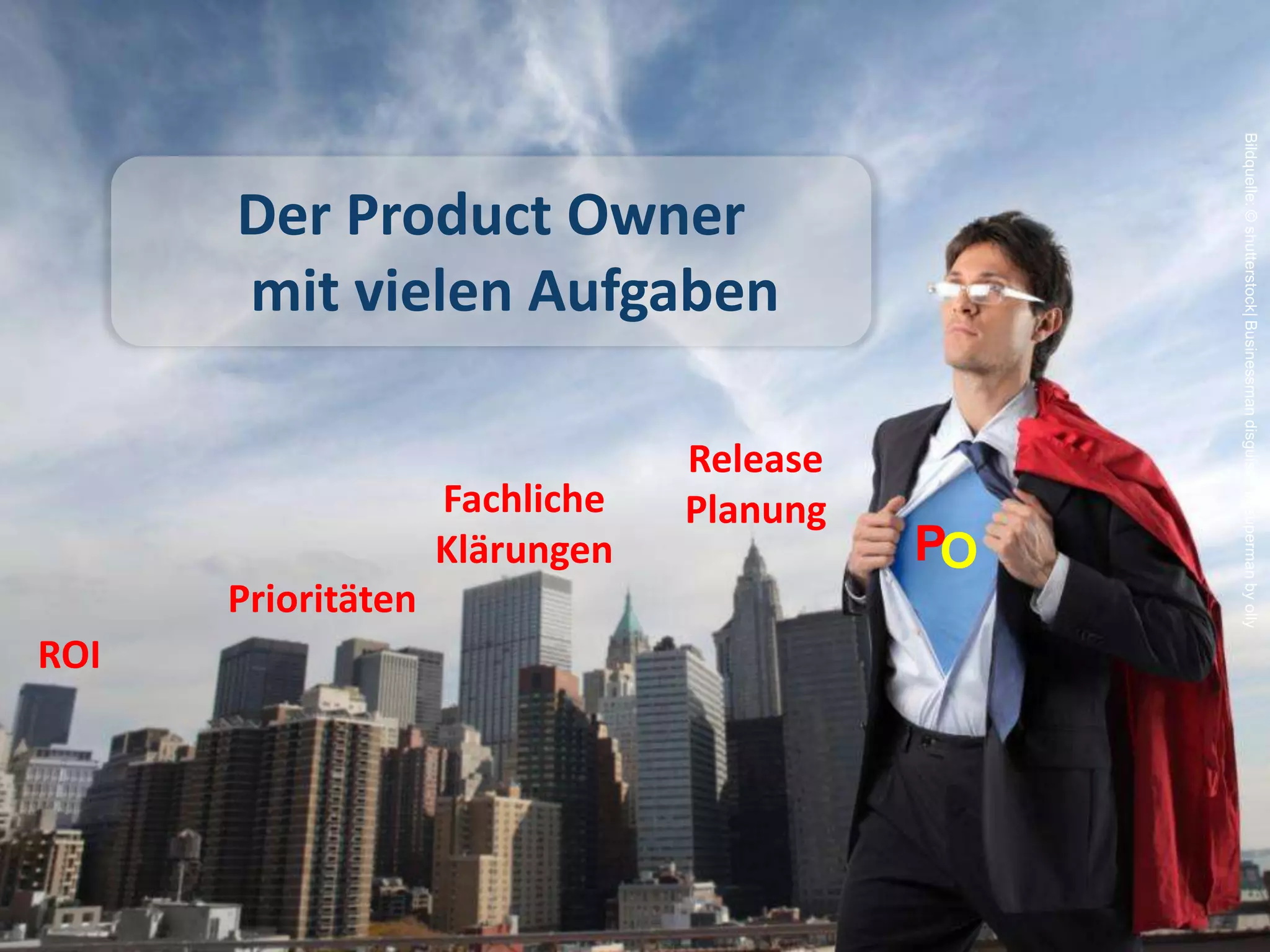 Bildquelle: © shutterstock| Businessman disguised in superman by olly
              Der Product Owner
              mit vielen Aufgaben
Kapitelname




                                        Release
                            Fachliche   Planung
                            Klärungen             PO
              Prioritäten
     ROI
 