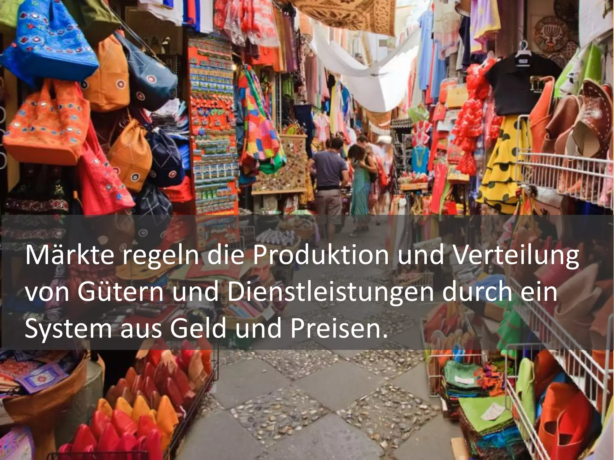 Märkte regeln die Produktion und Verteilung
von Gütern und Dienstleistungen durch ein
System aus Geld und Preisen.
 