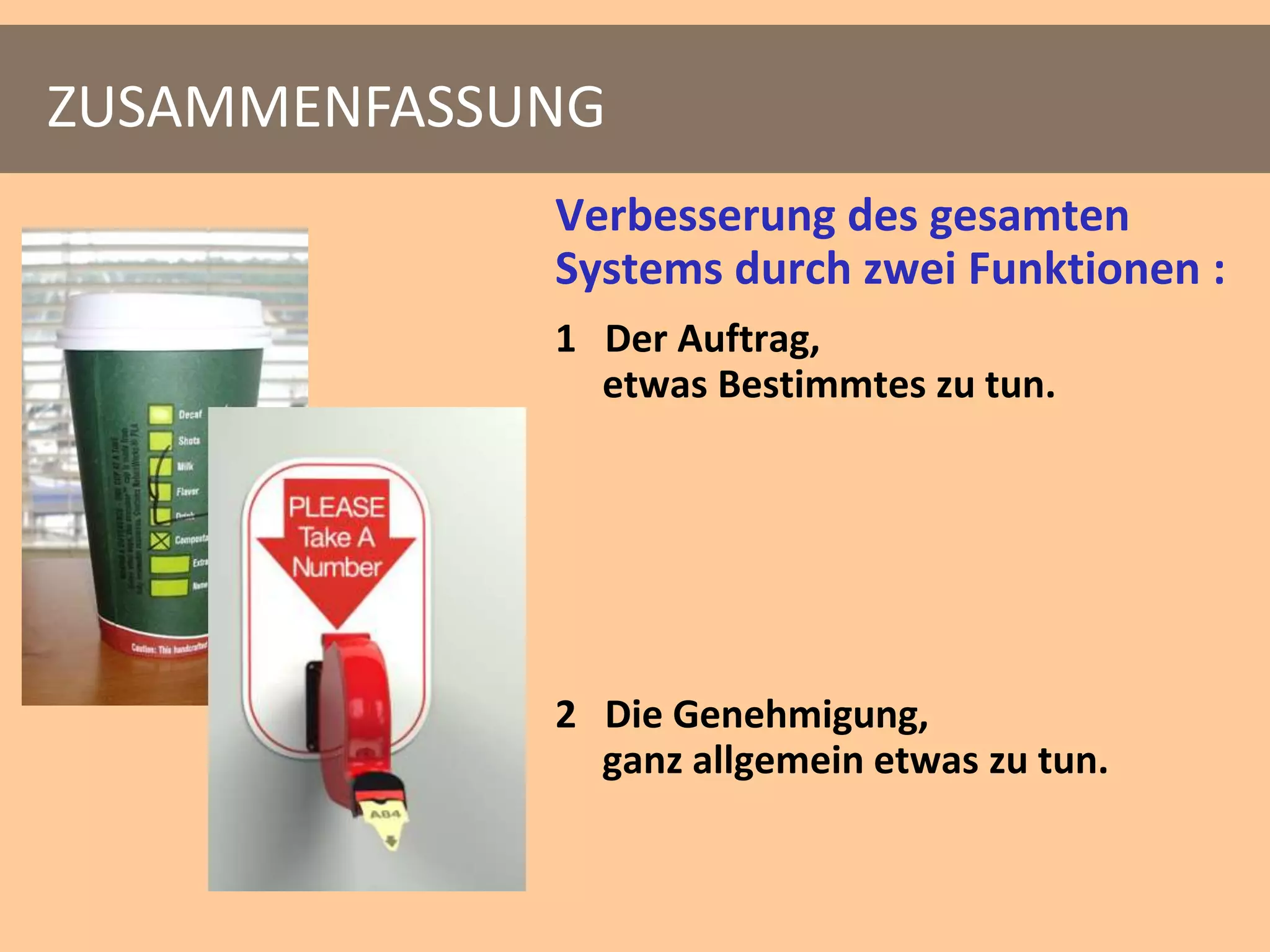 ZUSAMMENFASSUNG
             Verbesserung des gesamten
             Systems durch zwei Funktionen :
             1 Der Auftrag,
               etwas Bestimmtes zu tun.




             2 Die Genehmigung,
               ganz allgemein etwas zu tun.
 