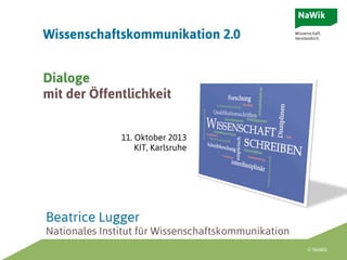 Wissenschaftskommunikation 2.0
Dialoge
mit der Öffentlichkeit
11. Oktober 2013
KIT, Karlsruhe

Beatrice Lugger
Nationales Institut für Wissenschaftskommunikation
© NaWik

 