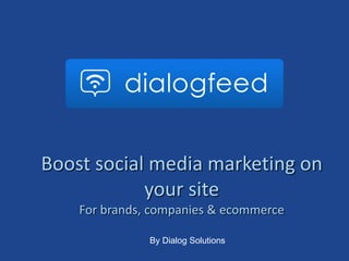 LOGO DIALOGFEED


Boost social media marketing on
            your site
    For brands, companies & ecommerce

               By Dialog Solutions
 