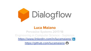 Luca Maiano
Pervasive Systems 2017/18
Engineering in Computer Science - Sapienza
https://www.linkedin.com/in/lucamaiano/
https://github.com/lucamaiano
 