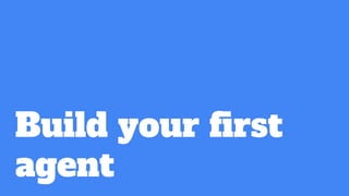 Build your first
agent
 