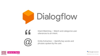 “
Intent Matching — Match and categorize user
utterances to an intent.
Entity Extraction — Identify key words and
phrases spoken by the user.@
 