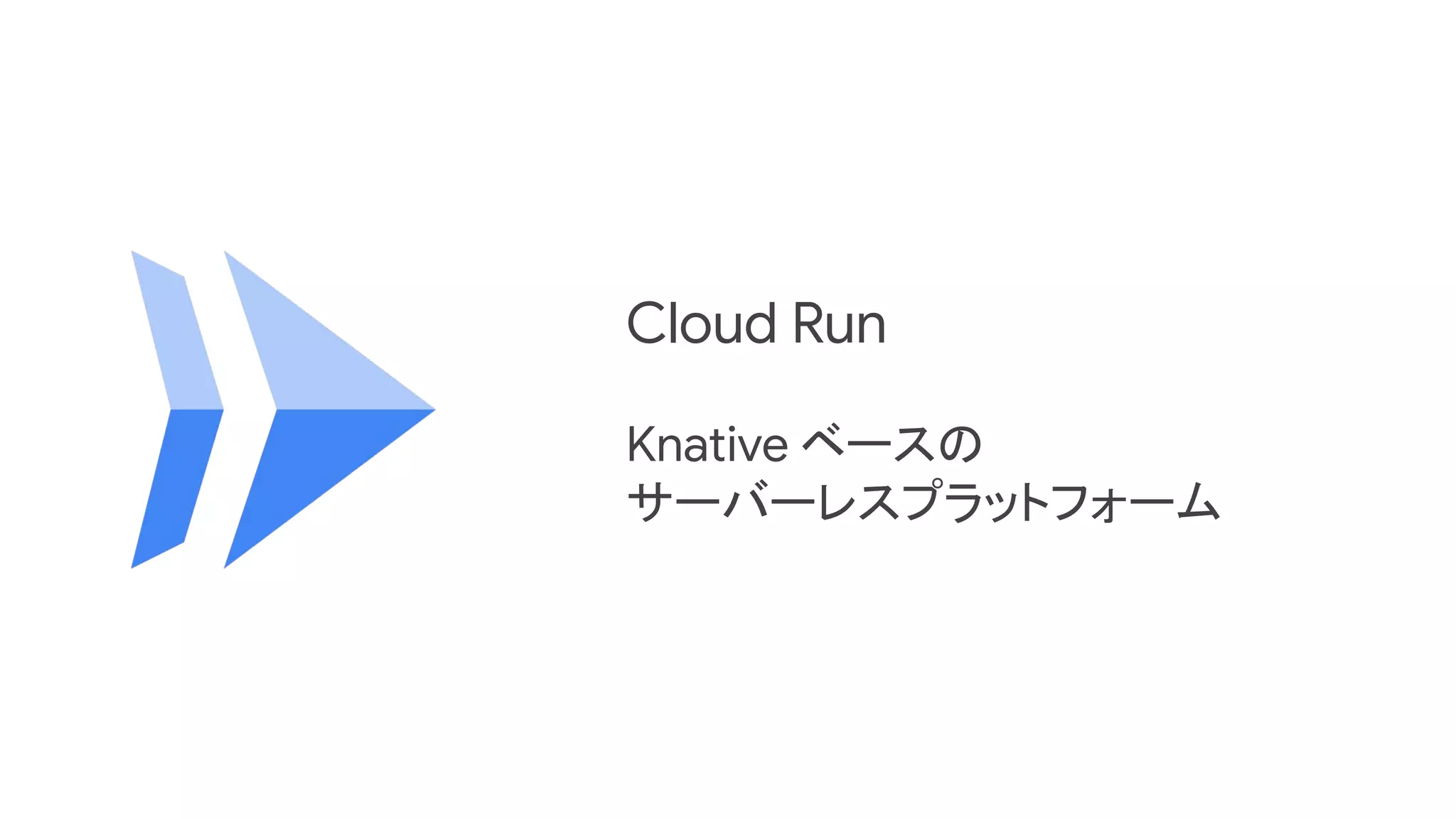 Cloud Run
Knative ベースの
サーバーレスプラットフォーム
 