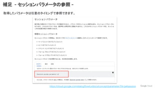 補足 - セッションパラメータの参照 -
取得したパラメータは任意のタイミングで参照できます。
https://cloud.google.com/dialogflow/cx/docs/concept/parameter?hl=ja#session
 