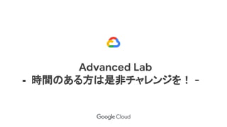 Advanced Lab
- 時間のある方は是非チャレンジを！ -
 