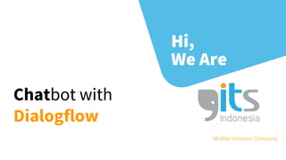 Hi,
We Are
Mobile Solution Company
Chatbot with
Dialogflow
 
