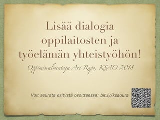 Lisää dialogia
oppilaitosten ja
työelämän yhteistyöhön!
Oppimisvalmentaja Ari Rapo, KSAO 2018
Voit seurata esitystä osoitteessa: bit.ly/ksaoura
 