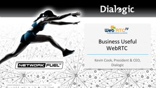 COMPANY CONFIDENTIAL © COPYRIGHT 2014 DIALOGIC INC. ALL RIGHTS RESERVED.
Business Useful
WebRTC
Business Useful
WebRTC
Kevin Cook, President & CEO,
Dialogic
Kevin Cook, President & CEO,
Dialogic
 