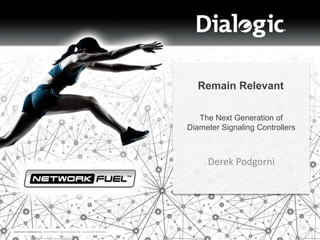 COMPANY CONFIDENTIAL © COPYRIGHT 2014 DIALOGIC INC. ALL RIGHTS RESERVED.
Derek Podgorni
Remain Relevant
The Next Generation of
Diameter Signaling Controllers
 