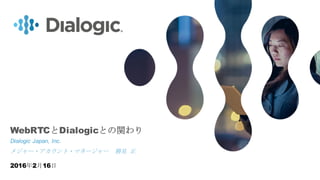 1© COPYRIGHT 2016 DIALOGIC CORPORATION. ALL RIGHTS RESERVED.
Dialogic Japan, Inc.
メジャー・アカウント・マネージャー 勝見 正
2016年2月16日
WebRTCとDialogicとの関わり
 