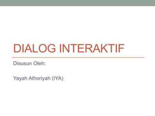 DIALOG INTERAKTIF
Disusun Oleh:
Yayah Athoriyah (IYA)
 