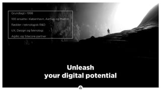 .
Grundlagt i 1998
100 ansatte i København, Aarhus og Malmö
Rødder i teknologisk R&D
UX, Design og teknologi.
Agillic og Sitecore partner
Unleash
your digital potential
 