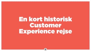 .
En kort historisk
Customer
Experience rejse
 