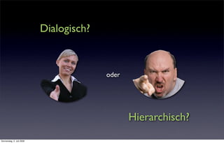 Dialogisch?



                                         oder




                                                Hierarchisch?
Donnerstag, 2. Juli 2009
 