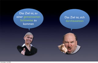 Das Ziel ist, zu
                           einer gemeinsamen    Das Ziel ist, sich
                              Sichtweise zu     durchzusetzen
                                 kommen




Donnerstag, 2. Juli 2009
 