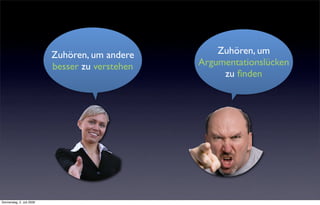 Zuhören, um andere        Zuhören, um
                           besser zu verstehen   Argumentationslücken
                                                      zu ﬁnden




Donnerstag, 2. Juli 2009
 