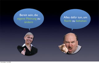 Bereit sein, die
                           eigene Meinung zu    Alles dafür tun, um
                                ändern          Recht zu behalten




Donnerstag, 2. Juli 2009
 