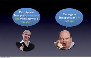 Den eigenen
                           Standpunkt erweitern      Der eigene
                            und möglicherweise    Standpunkt ist der
                                verändern              richtige




Donnerstag, 2. Juli 2009
 
