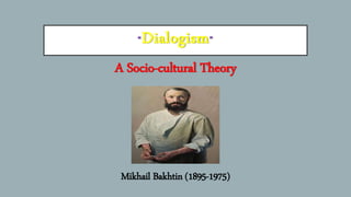 “Dialogism”
A Socio-cultural Theory
Mikhail Bakhtin (1895-1975)
 