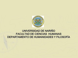 UNIVERSIDAD DE NARIÑO  FACULTAD DE CIENCIAS  HUMANAS DEPARTAMENTO DE HUMANIDADES Y FILOSOFÍA 