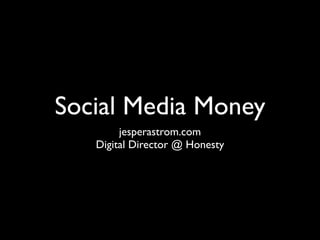 Social Media Money
        jesperastrom.com
   Digital Director @ Honesty
 