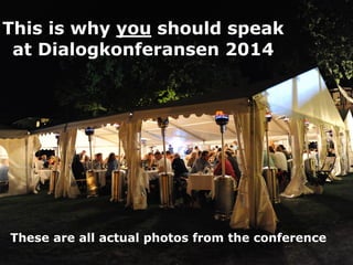 This is why you should speak
at Dialogkonferansen 2014
These are all actual photos from the conference
 