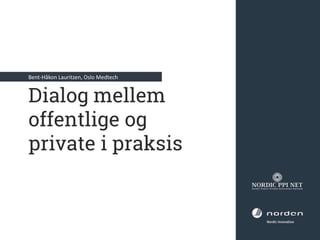 Bent-Håkon Lauritzen, Oslo Medtech
Dialog mellem
offentlige og
private i praksis
 