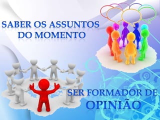 SABER OS ASSUNTOS DO MOMENTOSER FORMADOR DE OPINIÃO