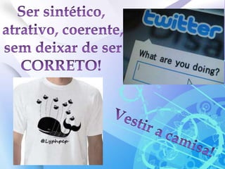 Ser sintético, atrativo, coerente, sem deixar de ser CORRETO!Vestir a camisa!