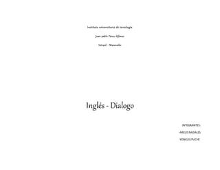 Instituto universitario de tecnología
Juan pablo Pérez Alfonzo
Iutepal - Maracaibo
Inglés - Dialogo
INTEGRANTES:
-ARELISNADALES
-YONELIGPUCHE
 