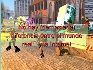 7
No hay (demasiada)No hay (demasiada)
diferencia entre el mundodiferencia entre el mundo
realrealtmtm
y la Internety la Internet
 
