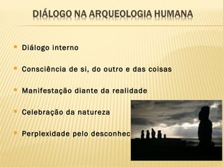  Diálogo interno
 Consciência de si, do outro e das coisas
 Manifestação diante da realidade
 Celebração da natureza
 Perplexidade pelo desconhecido
 
