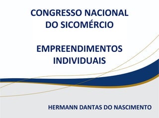 HERMANN DANTAS DO NASCIMENTO
CONGRESSO NACIONAL
DO SICOMÉRCIO
EMPREENDIMENTOS
INDIVIDUAIS
 