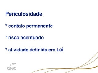 Periculosidade
* contato permanente
* risco acentuado
* atividade definida em Lei
 