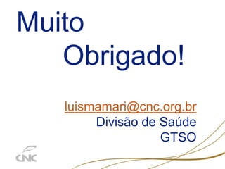 Muito
Obrigado!
luismamari@cnc.org.br
Divisão de Saúde
GTSO
 