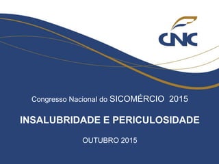 Congresso Nacional do SICOMÉRCIO 2015
INSALUBRIDADE E PERICULOSIDADE
OUTUBRO 2015
 
