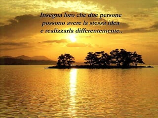 IInnsseeggnnaa lloorroo cchhee dduuee ppeerrssoonnee 
ppoossssoonnoo aavveerree llaa sstteessssaa iiddeeaa 
ee rreeaalliizzzzaarrllaa ddiiffffeerreenntteemmeennttee.... 
 