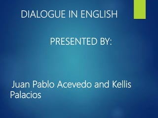 DIALOGUE IN ENGLISH
PRESENTED BY:
Juan Pablo Acevedo and Kellis
Palacios
 