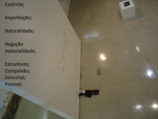 Essência;
Imperfeição;
Naturalidade;
Negação
materialidade;
Estranheza;
Compaixão;
Sensorial;
Pessoal;
 